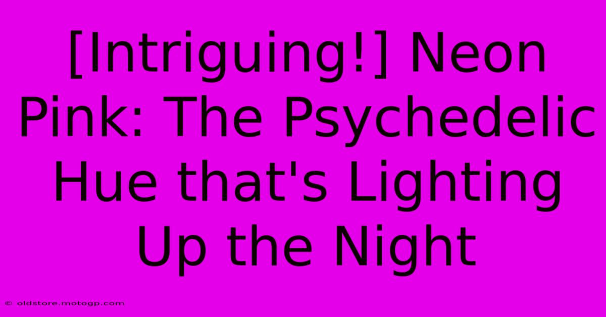 [Intriguing!] Neon Pink: The Psychedelic Hue That's Lighting Up The Night