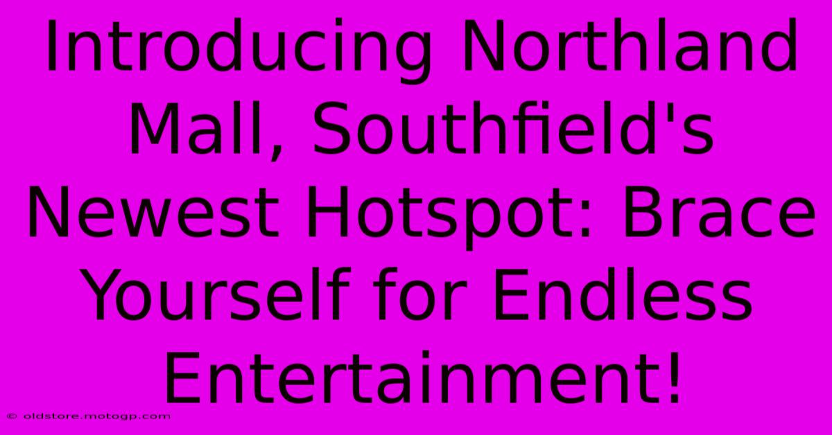 Introducing Northland Mall, Southfield's Newest Hotspot: Brace Yourself For Endless Entertainment!