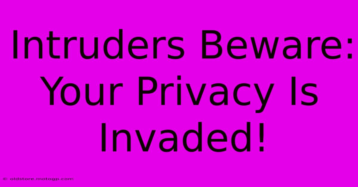 Intruders Beware: Your Privacy Is Invaded!