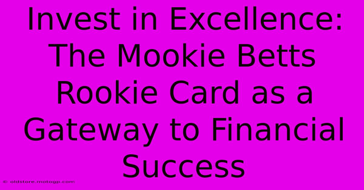 Invest In Excellence: The Mookie Betts Rookie Card As A Gateway To Financial Success