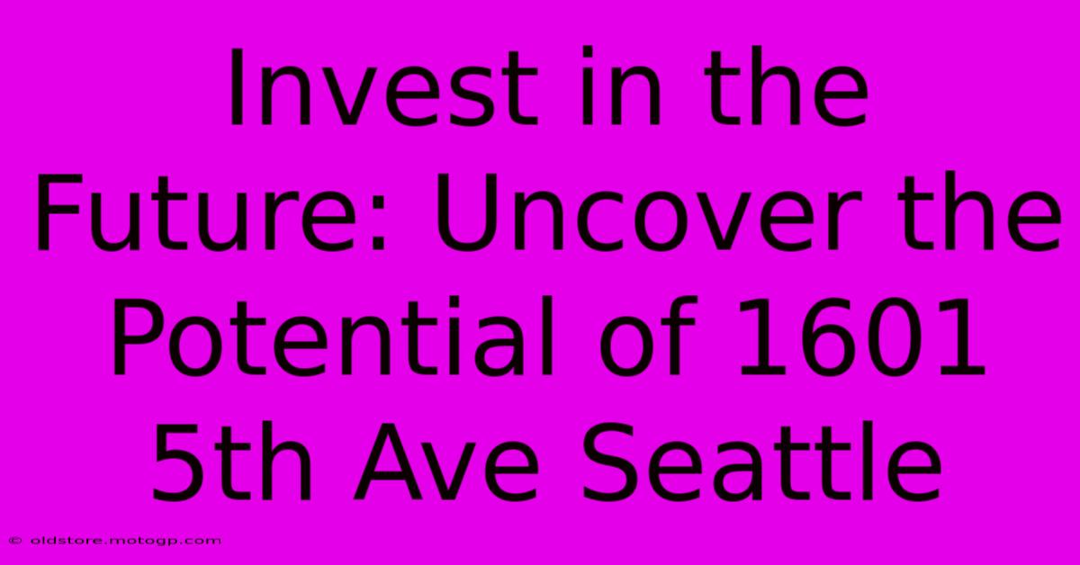 Invest In The Future: Uncover The Potential Of 1601 5th Ave Seattle