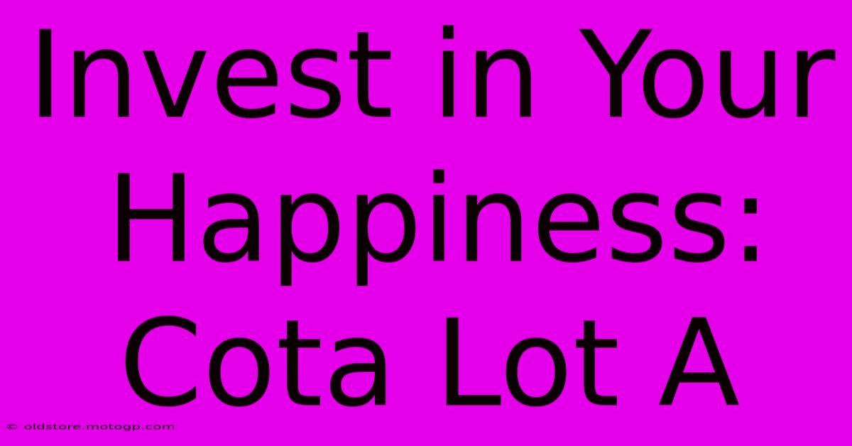 Invest In Your Happiness: Cota Lot A