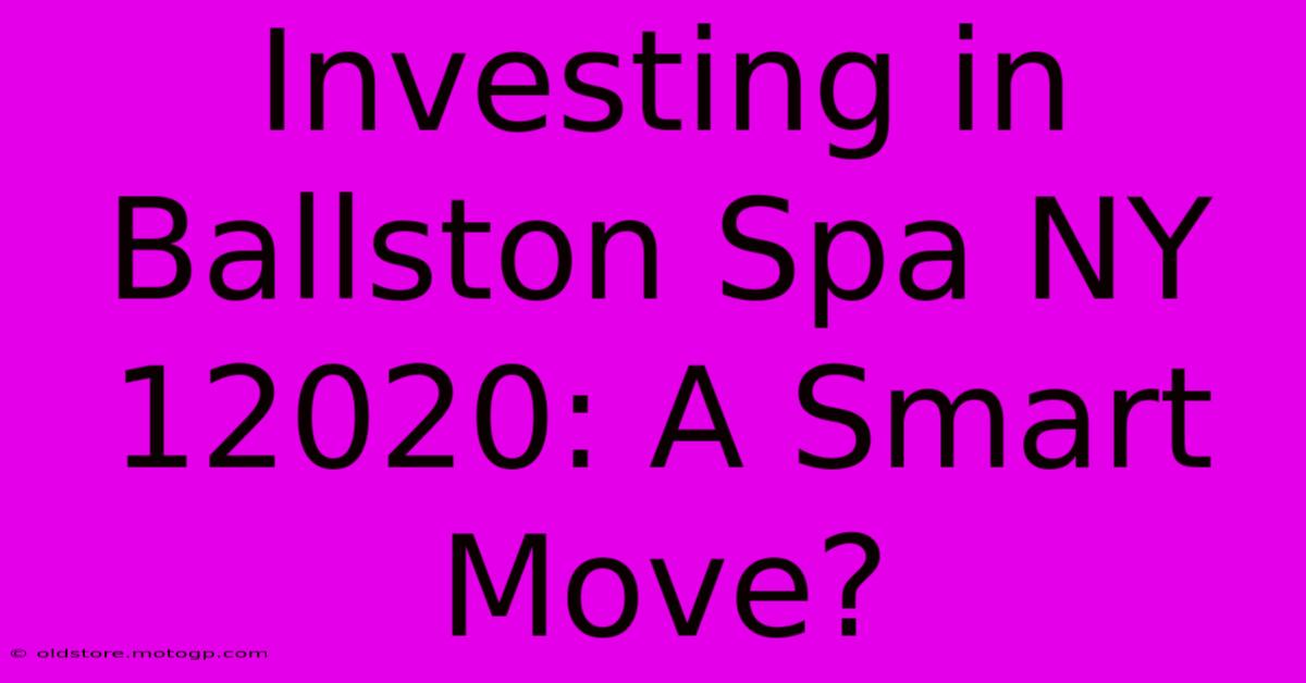 Investing In Ballston Spa NY 12020: A Smart Move?