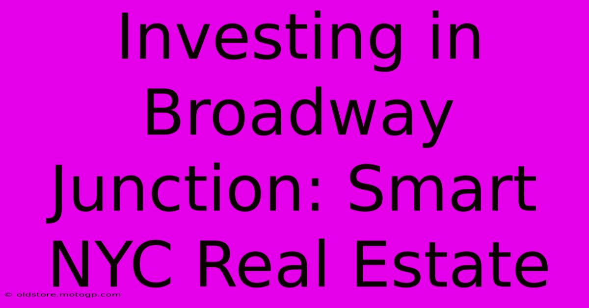 Investing In Broadway Junction: Smart NYC Real Estate