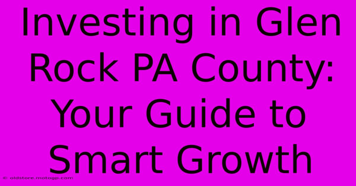 Investing In Glen Rock PA County: Your Guide To Smart Growth