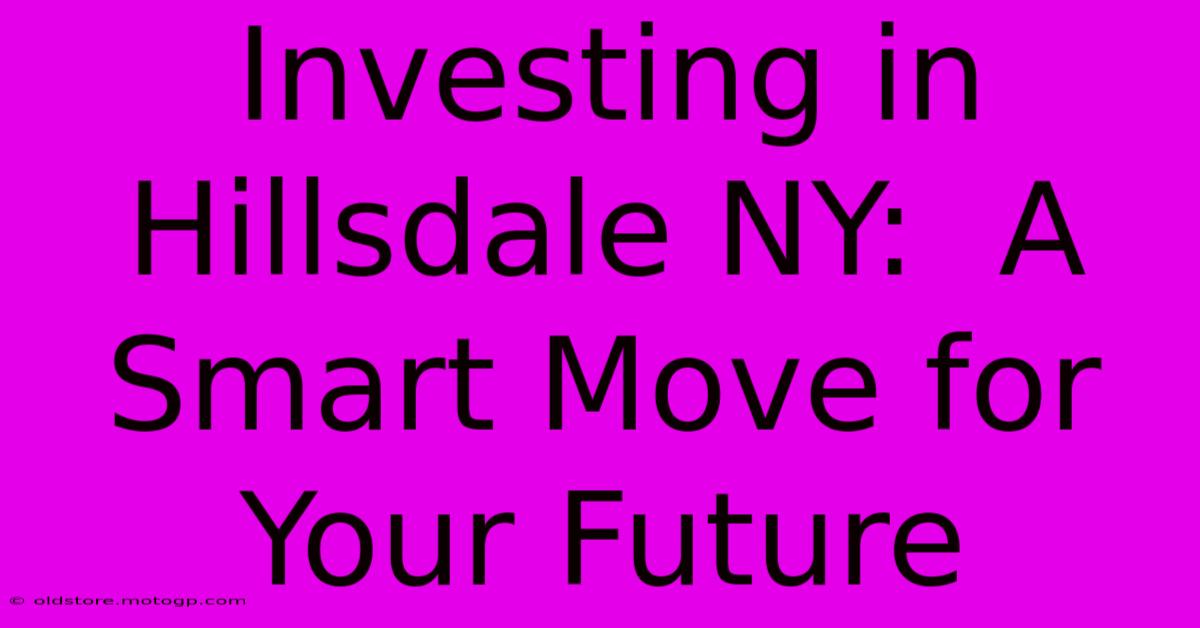 Investing In Hillsdale NY:  A Smart Move For Your Future