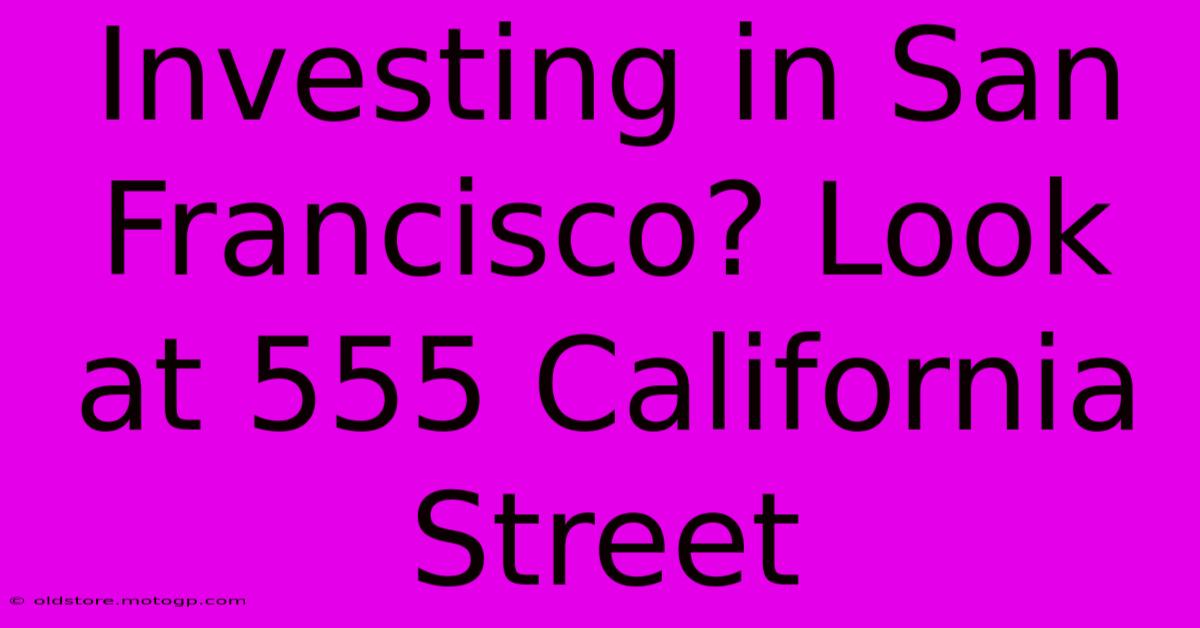 Investing In San Francisco? Look At 555 California Street