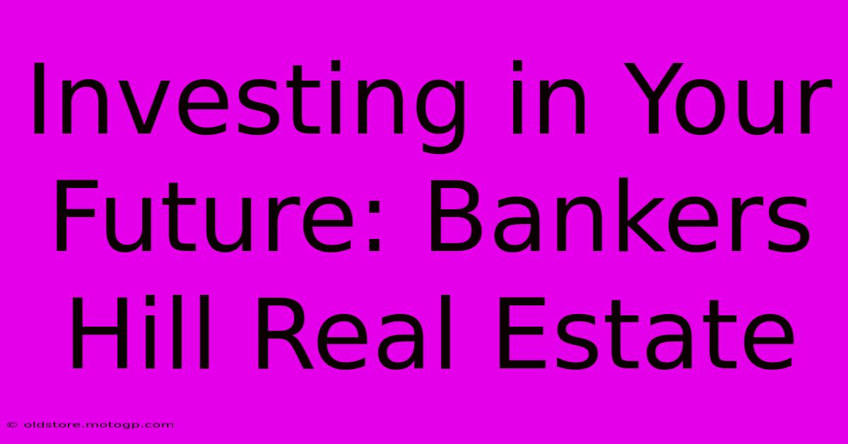 Investing In Your Future: Bankers Hill Real Estate