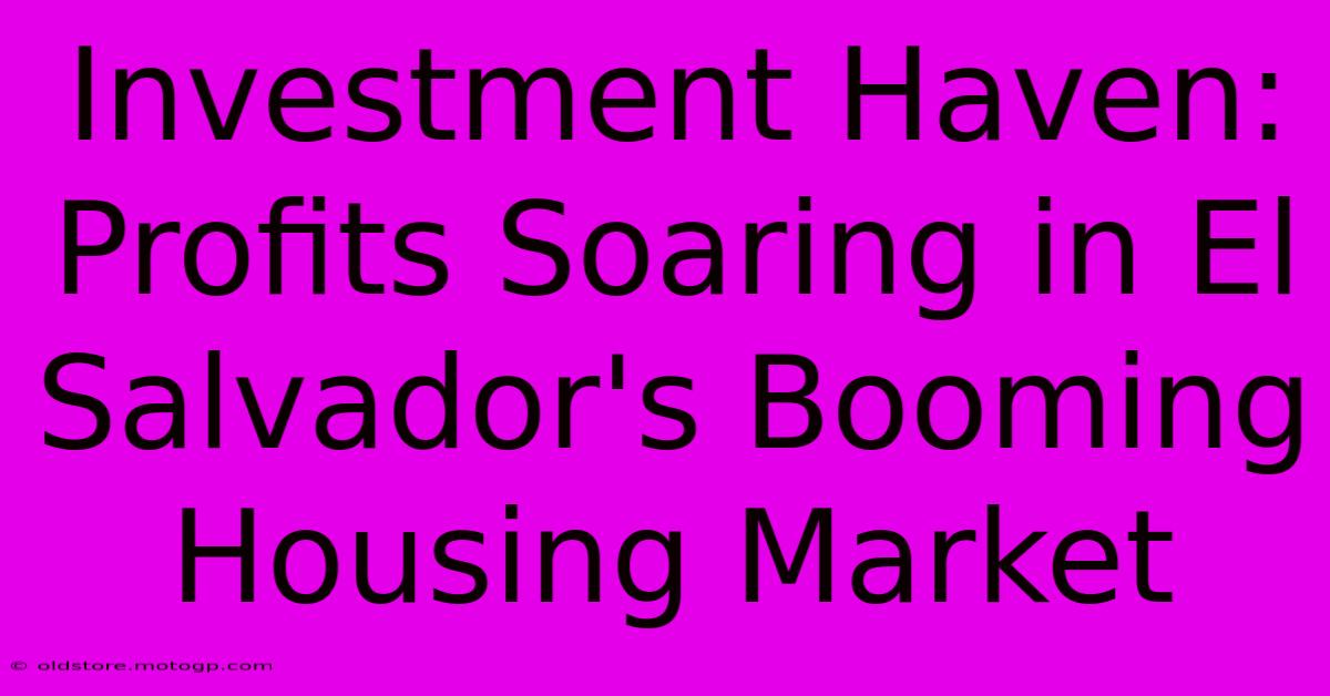 Investment Haven: Profits Soaring In El Salvador's Booming Housing Market