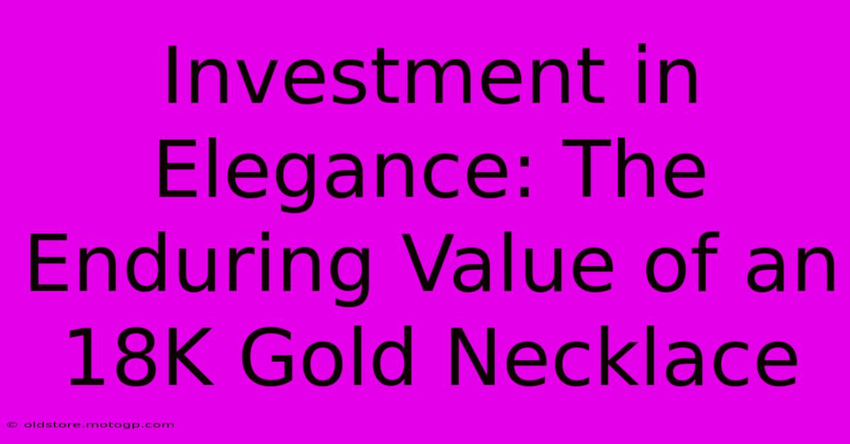 Investment In Elegance: The Enduring Value Of An 18K Gold Necklace