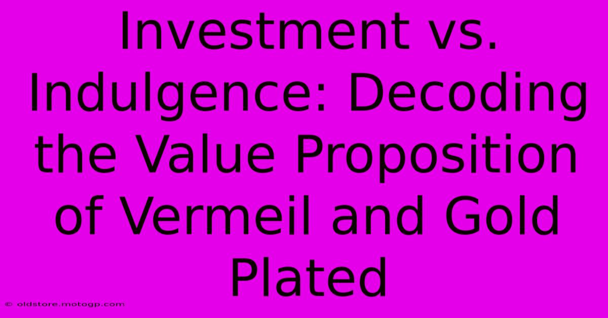 Investment Vs. Indulgence: Decoding The Value Proposition Of Vermeil And Gold Plated