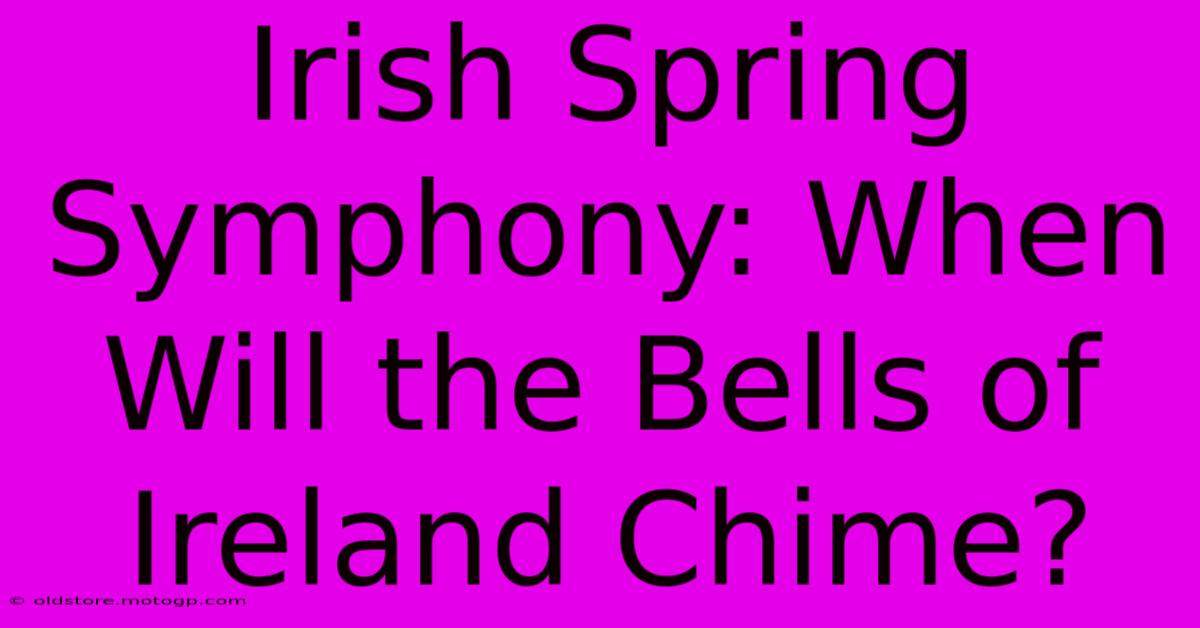 Irish Spring Symphony: When Will The Bells Of Ireland Chime?