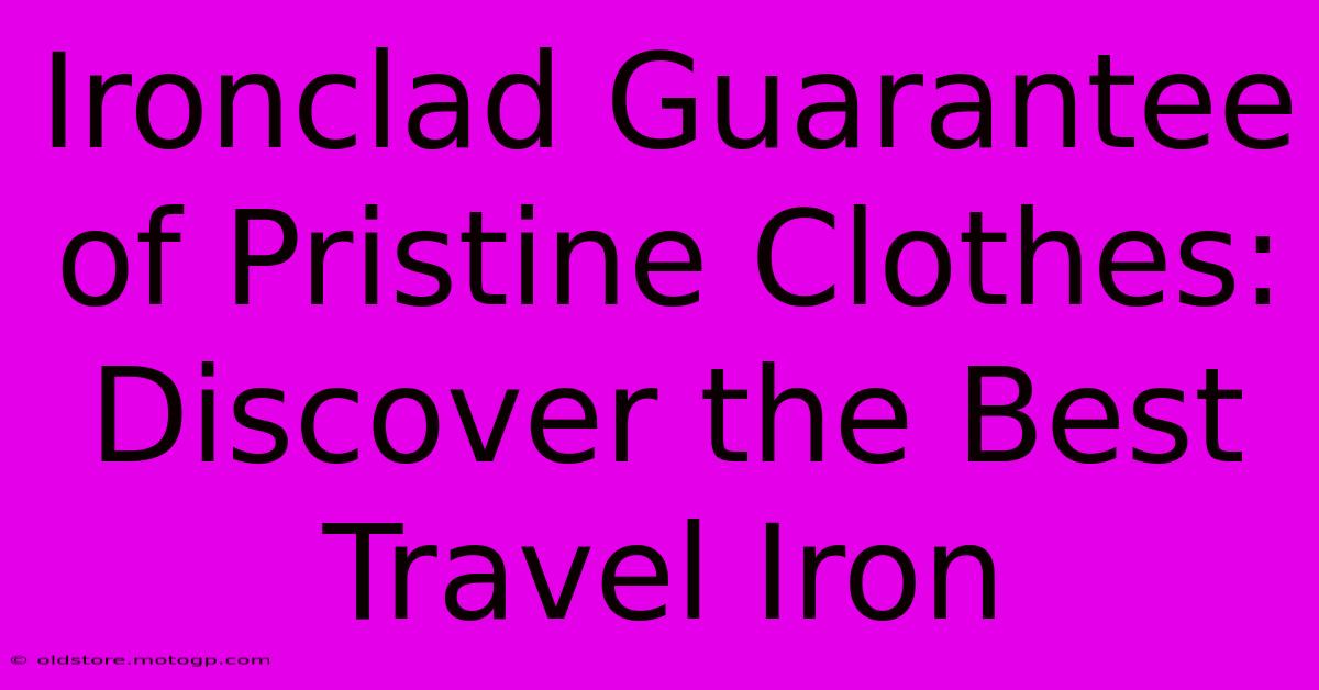 Ironclad Guarantee Of Pristine Clothes: Discover The Best Travel Iron