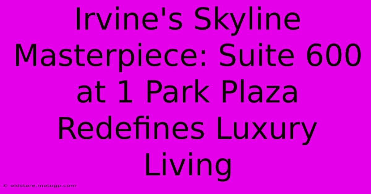 Irvine's Skyline Masterpiece: Suite 600 At 1 Park Plaza Redefines Luxury Living