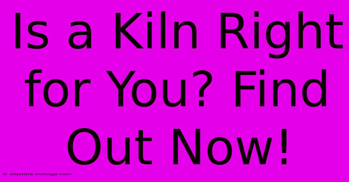 Is A Kiln Right For You? Find Out Now!