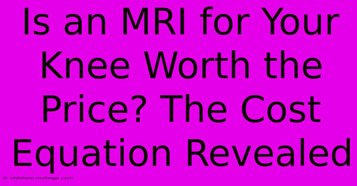 Is An MRI For Your Knee Worth The Price? The Cost Equation Revealed