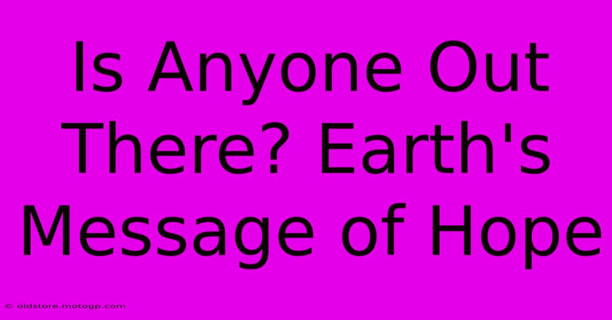 Is Anyone Out There? Earth's Message Of Hope