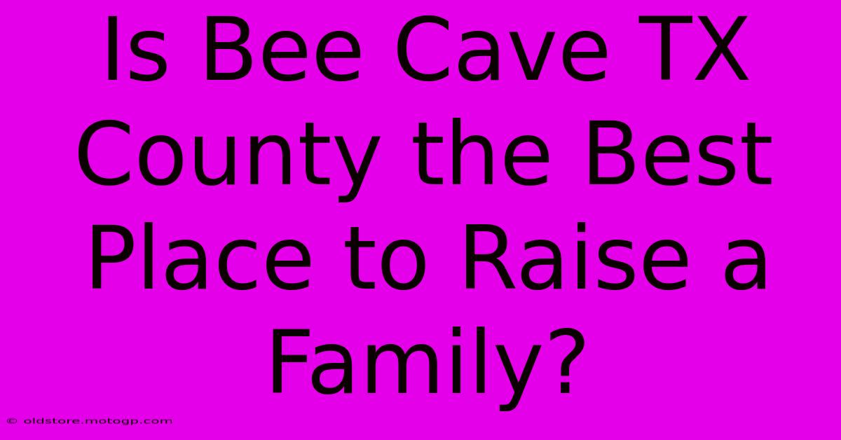 Is Bee Cave TX County The Best Place To Raise A Family?