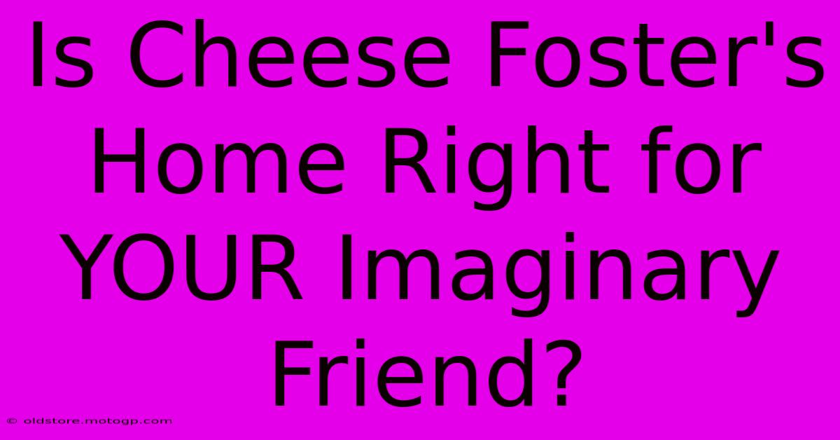 Is Cheese Foster's Home Right For YOUR Imaginary Friend?