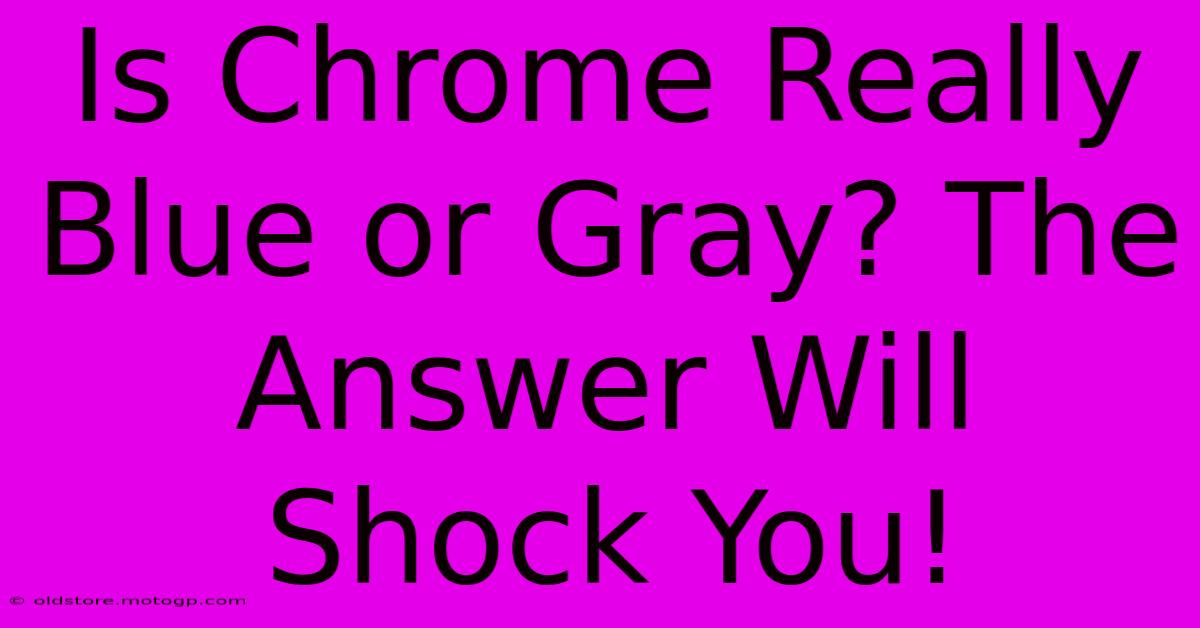 Is Chrome Really Blue Or Gray? The Answer Will Shock You!