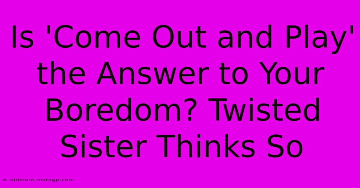 Is 'Come Out And Play' The Answer To Your Boredom? Twisted Sister Thinks So