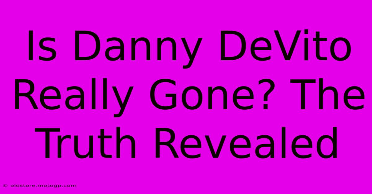 Is Danny DeVito Really Gone? The Truth Revealed