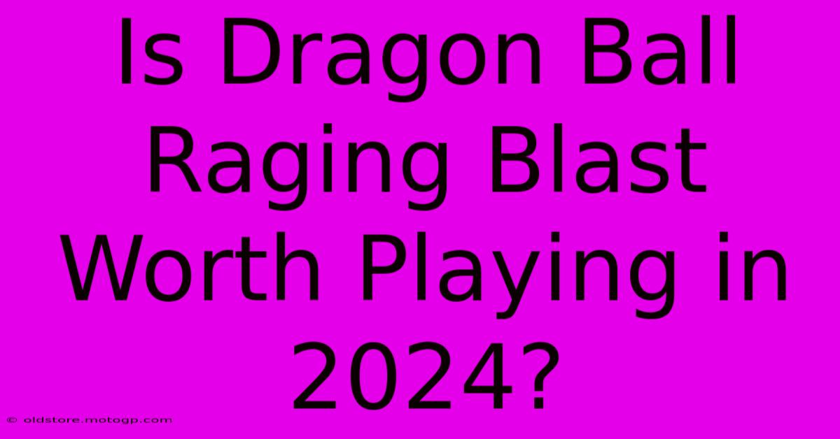 Is Dragon Ball Raging Blast Worth Playing In 2024?