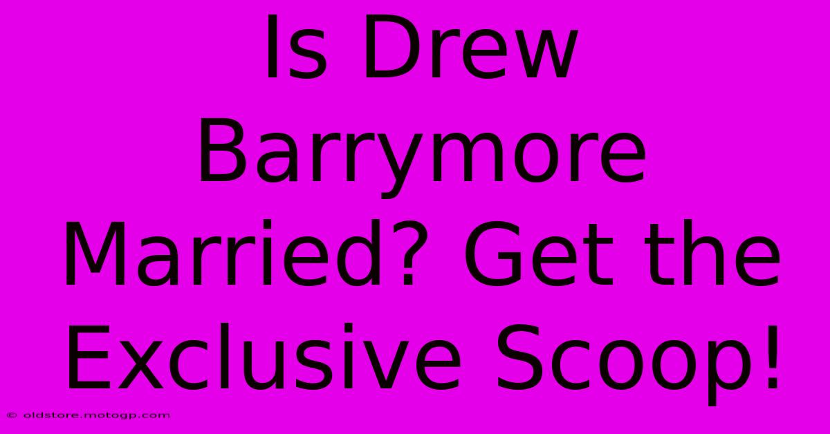 Is Drew Barrymore Married? Get The Exclusive Scoop!