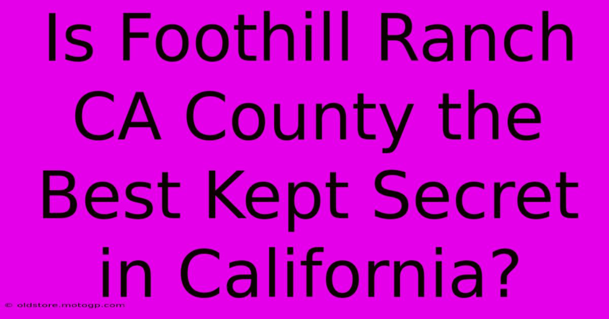 Is Foothill Ranch CA County The Best Kept Secret In California?