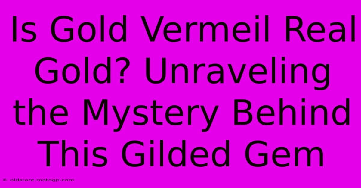 Is Gold Vermeil Real Gold? Unraveling The Mystery Behind This Gilded Gem