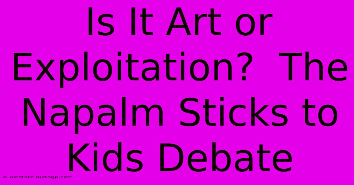 Is It Art Or Exploitation?  The Napalm Sticks To Kids Debate