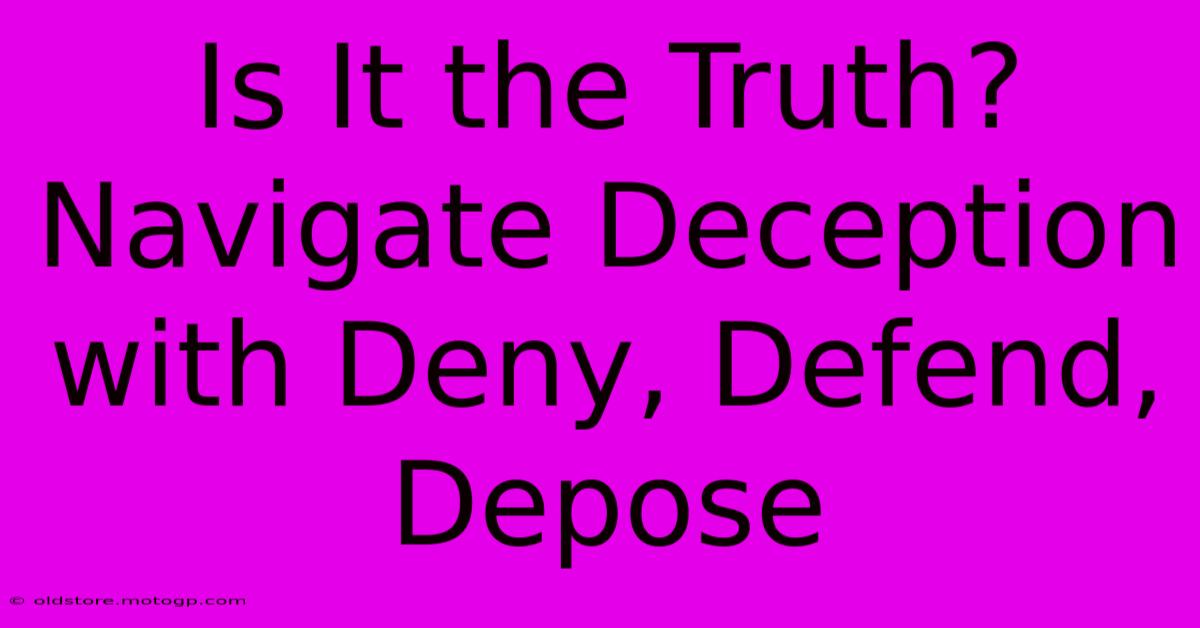 Is It The Truth? Navigate Deception With Deny, Defend, Depose