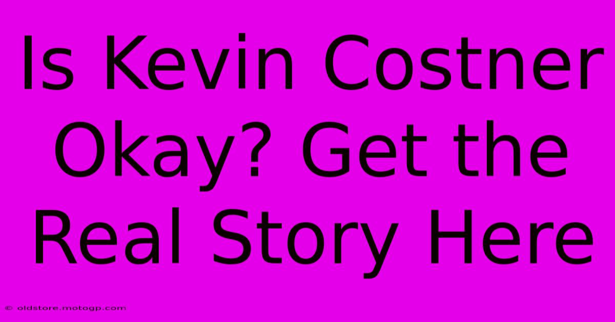 Is Kevin Costner Okay? Get The Real Story Here