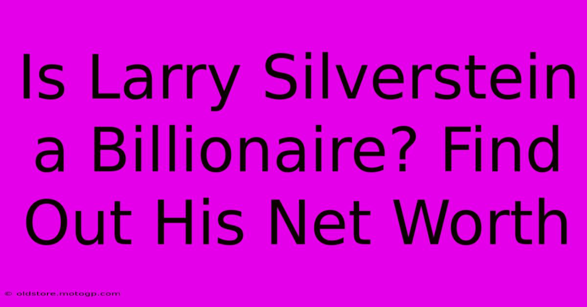 Is Larry Silverstein A Billionaire? Find Out His Net Worth