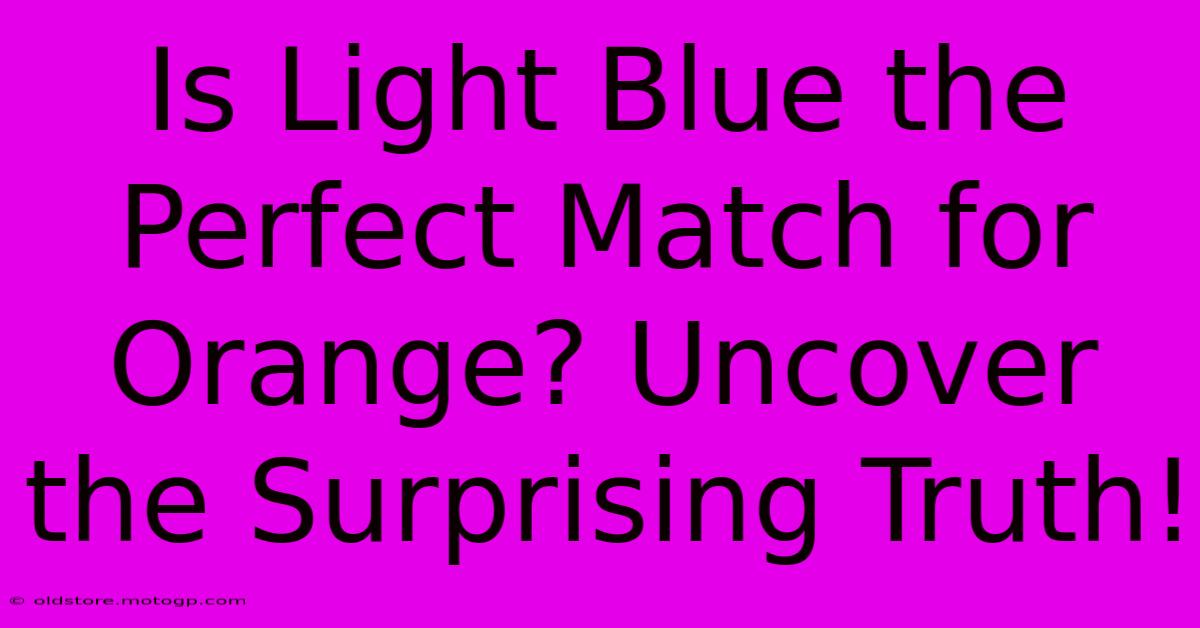 Is Light Blue The Perfect Match For Orange? Uncover The Surprising Truth!