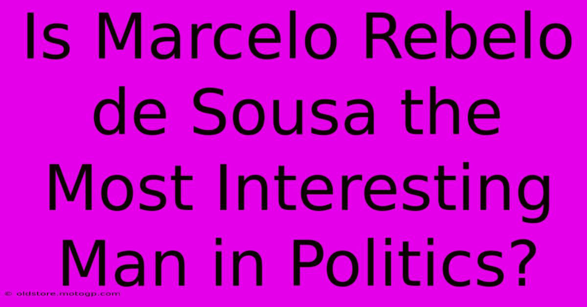 Is Marcelo Rebelo De Sousa The Most Interesting Man In Politics?