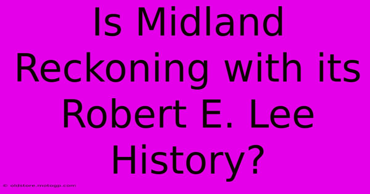 Is Midland Reckoning With Its Robert E. Lee History?