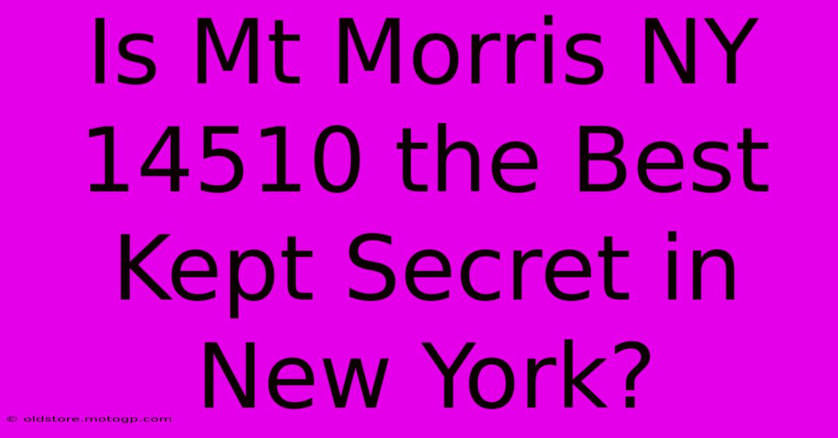 Is Mt Morris NY 14510 The Best Kept Secret In New York?