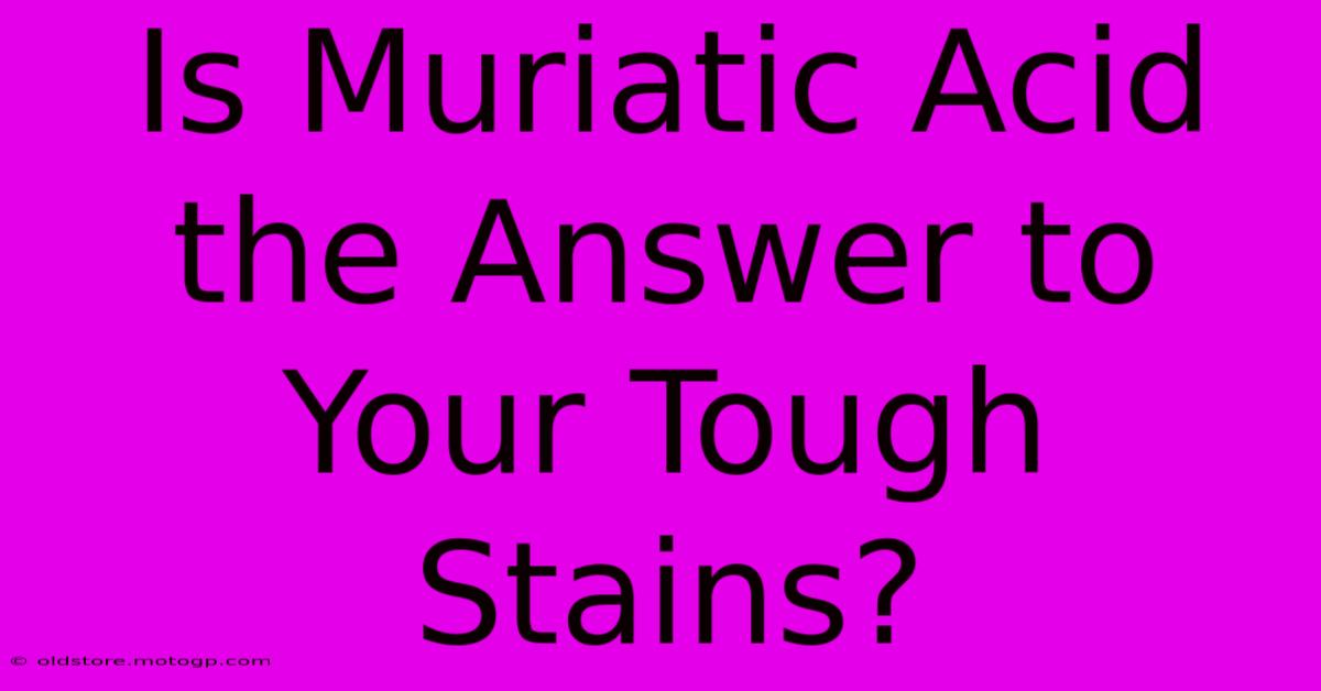 Is Muriatic Acid The Answer To Your Tough Stains?