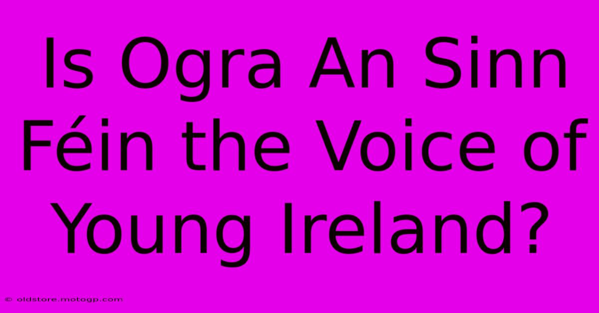 Is Ogra An Sinn Féin The Voice Of Young Ireland?