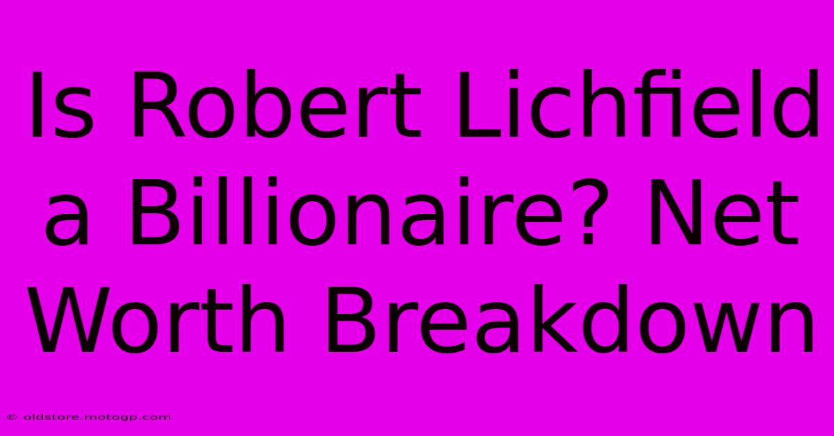 Is Robert Lichfield A Billionaire? Net Worth Breakdown