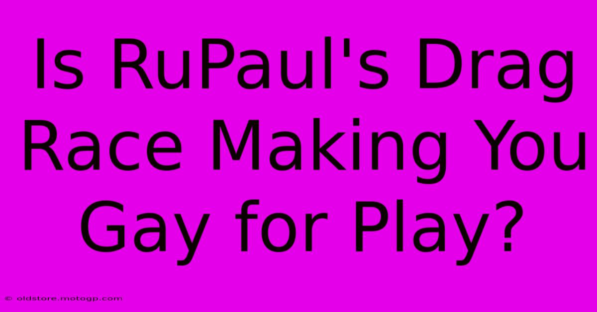 Is RuPaul's Drag Race Making You Gay For Play?