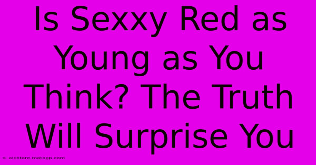 Is Sexxy Red As Young As You Think? The Truth Will Surprise You