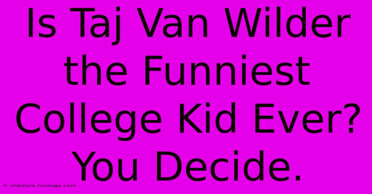 Is Taj Van Wilder The Funniest College Kid Ever?  You Decide.