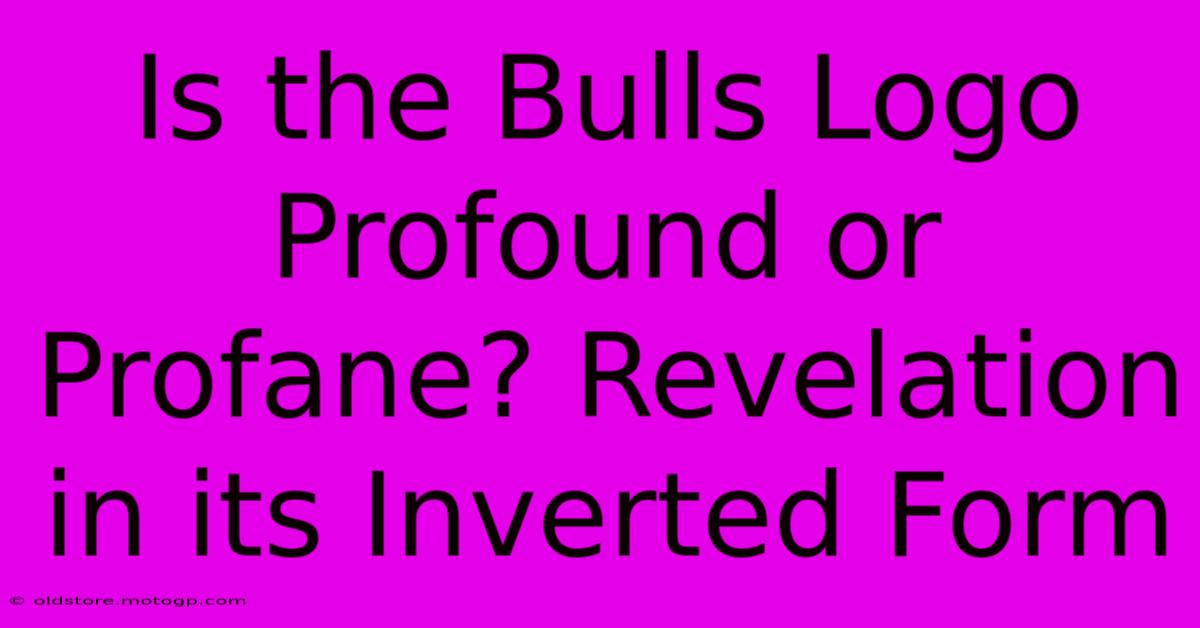 Is The Bulls Logo Profound Or Profane? Revelation In Its Inverted Form