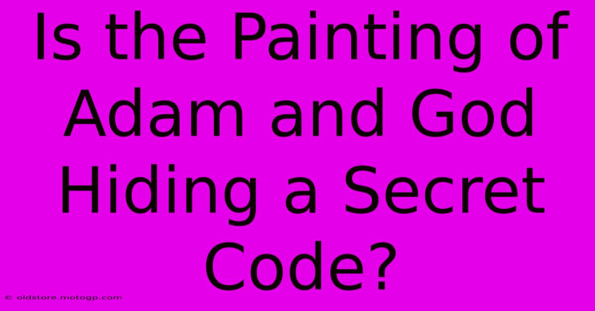 Is The Painting Of Adam And God Hiding A Secret Code?