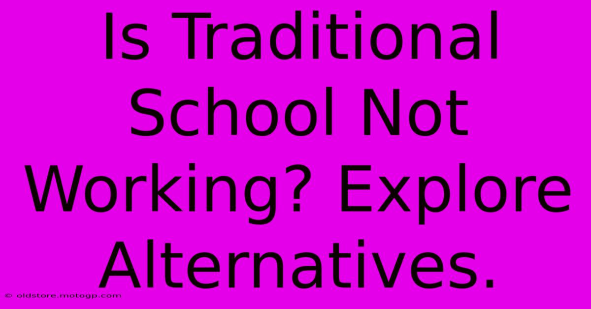 Is Traditional School Not Working? Explore Alternatives.