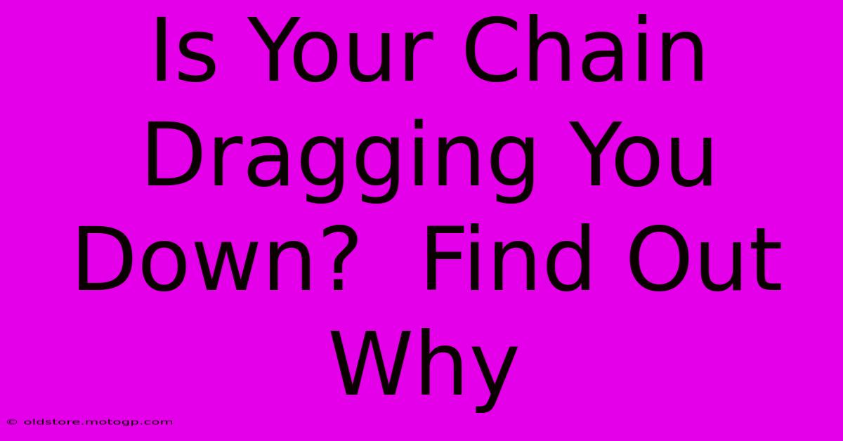 Is Your Chain Dragging You Down?  Find Out Why