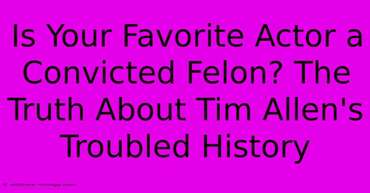 Is Your Favorite Actor A Convicted Felon? The Truth About Tim Allen's Troubled History