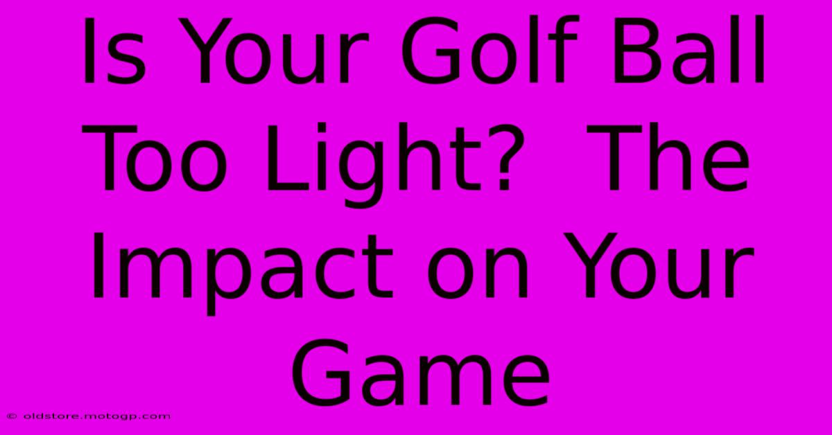 Is Your Golf Ball Too Light?  The Impact On Your Game